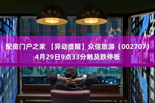 配资门户之家 【异动提醒】众信旅游（002707）4月29日9点33分触及跌停板