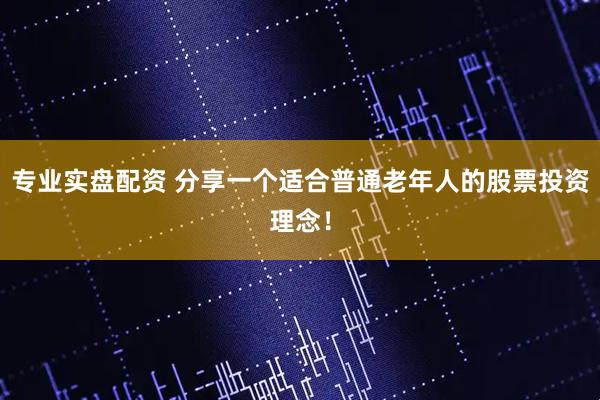 专业实盘配资 分享一个适合普通老年人的股票投资理念！