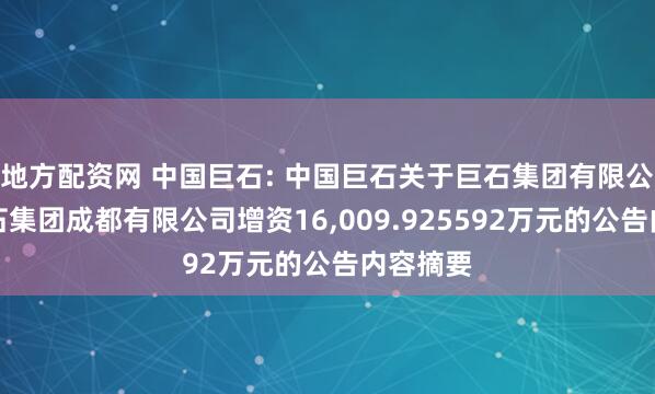 地方配资网 中国巨石: 中国巨石关于巨石集团有限公司向巨石集团成都有限公司增资16,009.925592万元的公告内容摘要