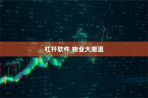 杠杆软件 物业大撤退