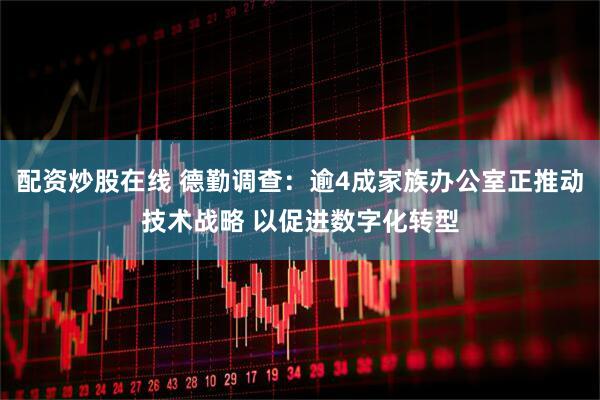 配资炒股在线 德勤调查：逾4成家族办公室正推动技术战略 以促进数字化转型