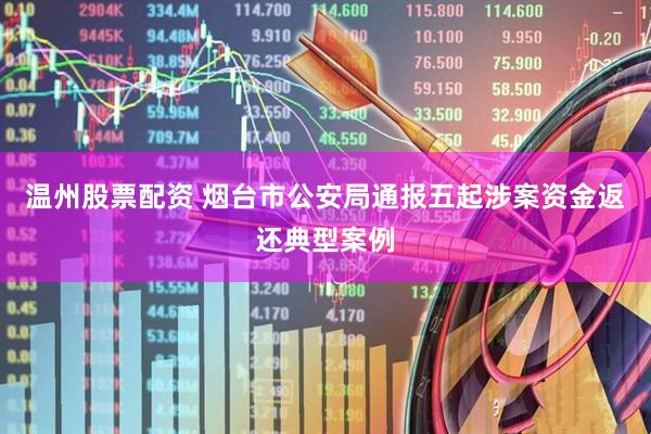 温州股票配资 烟台市公安局通报五起涉案资金返还典型案例