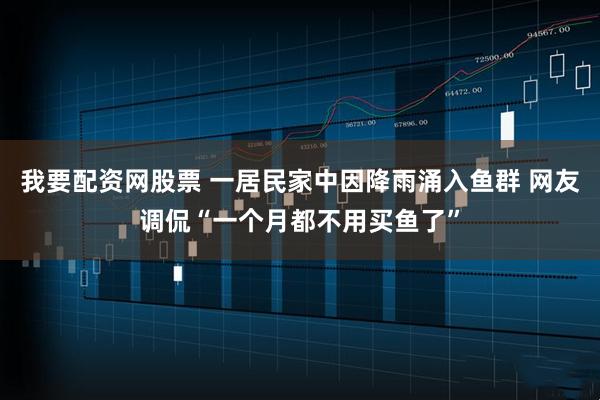 我要配资网股票 一居民家中因降雨涌入鱼群 网友调侃“一个月都不用买鱼了”