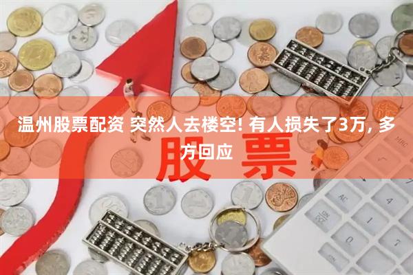 温州股票配资 突然人去楼空! 有人损失了3万, 多方回应