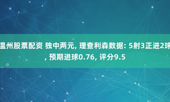 温州股票配资 独中两元, 理查利森数据: 5射3正进2球, 预期进球0.76, 评分9.5